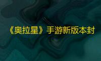《奥拉星》手游新版本封神山海 4月3日正式上线